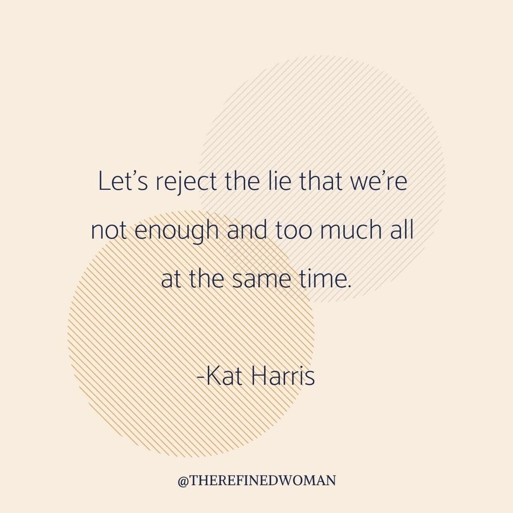Let's reject the lie that we're not enough and too much all at the same time- Kat Harris
