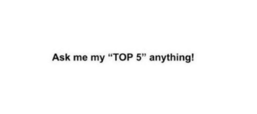 A white image with black text that reads, "Ask me my 'TOP 5' anything!"