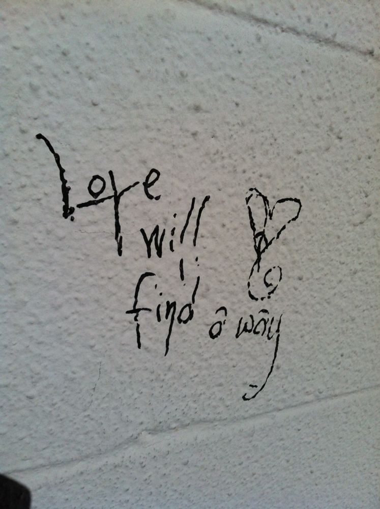 Graffiti found on a wall: Love will find a way