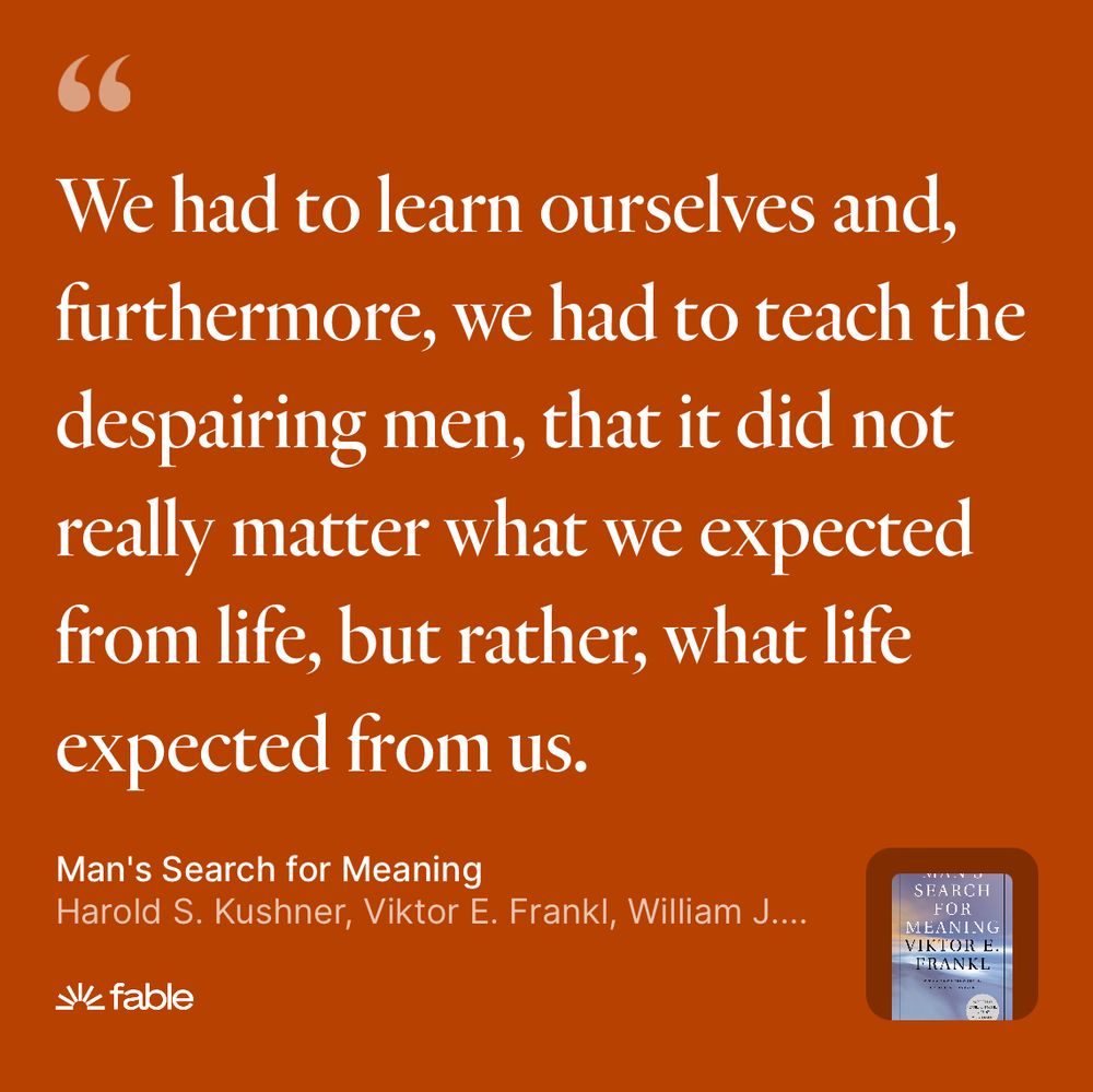 We had to learn ourselves and, furthermore, we had to teach the despairing men, that it did not really matter what we expected from life, but rather, what life expected from us.