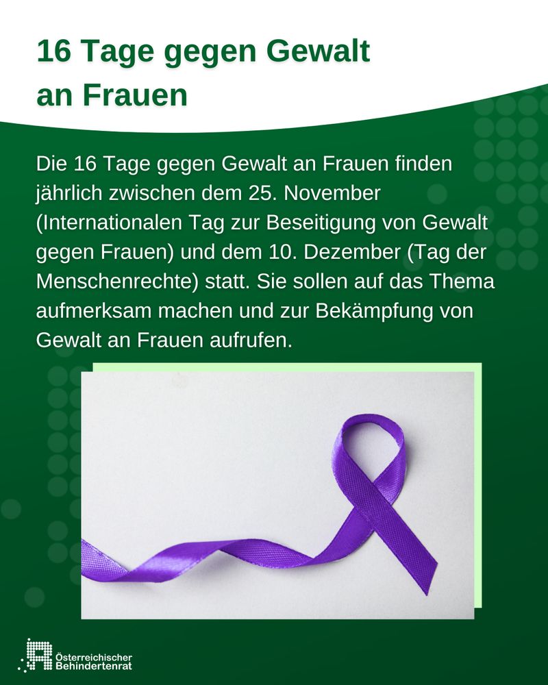 16 Tage gegen Gewalt 
an Frauen. Die 16 Tage gegen Gewalt an Frauen finden jährlich zwischen dem 25. November (Internationalen Tag zur Beseitigung von Gewalt gegen Frauen) und dem 10. Dezember (Tag der Menschenrechte) statt. Sie sollen auf das Thema aufmerksam machen und zur Bekämpfung von Gewalt an Frauen aufrufen.