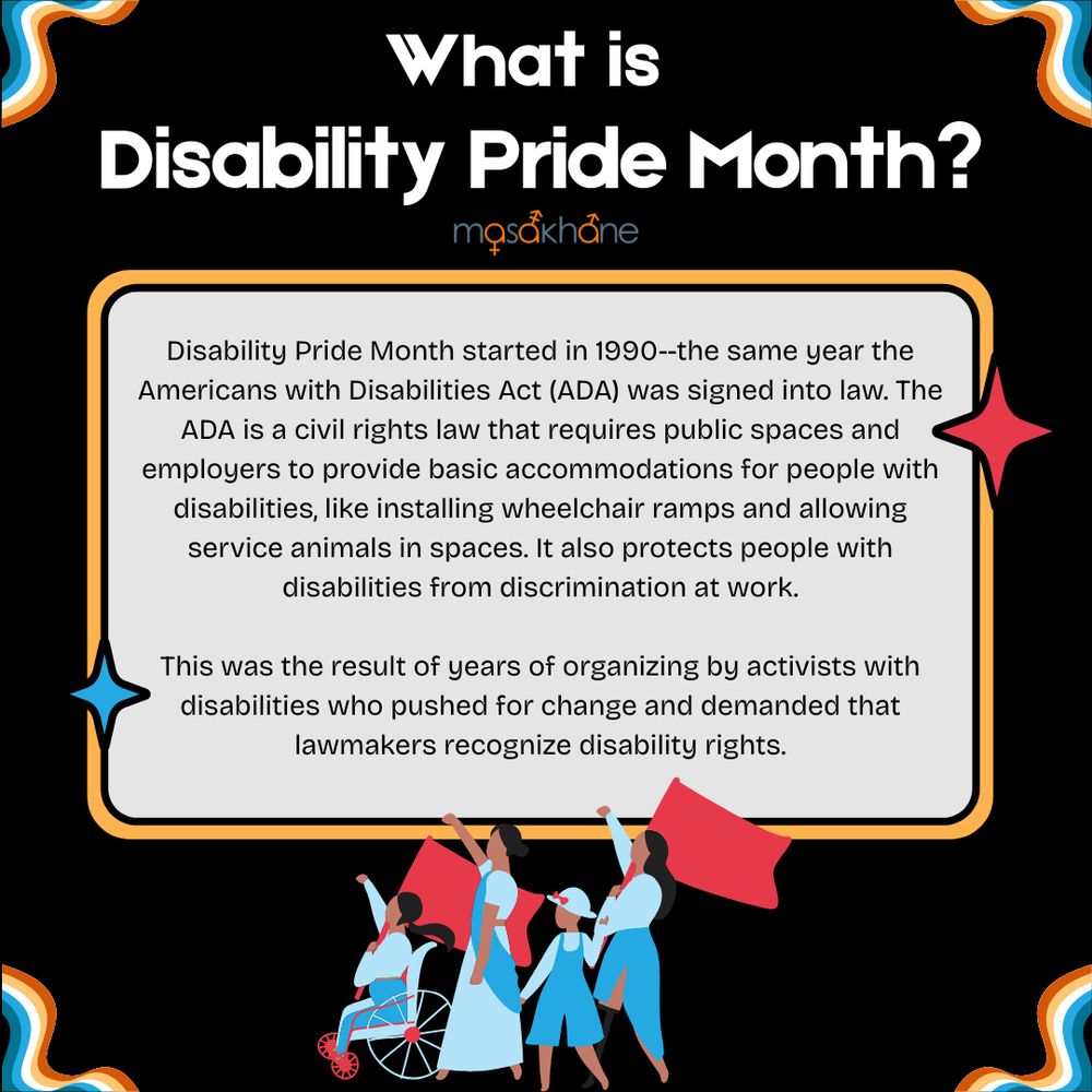 Page 3 has a black background with a rainbow border. The title is "What is Disability Pride Month?". There is a box with an orange border filled with text that says, "Disability Pride Month started in 1990--the same year the Americans with Disabilities Act (ADA) was signed into law. The ADA is a civil rights law that requires public spaces and employers to provide basic accommodations for people with disabilities, like installing wheelchair ramps and allowing service animals in spaces. It also protects people with disabilities from discrimination at work. This was the result of years of organizing by activists with disabilities who pushed for change and demanded that lawmakers recognize disability rights." Below the text, there is a person in a wheelchair with other people who are marching for disability rights. 