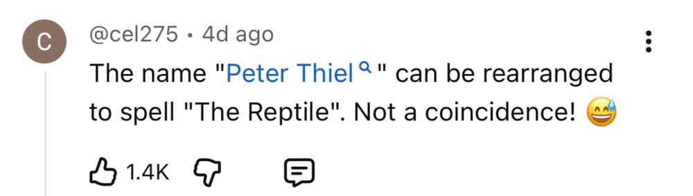 @cel275

4d ago

The name "Peter Thiela" can be rearranged to spell "The Reptile". Not a coincidence!
