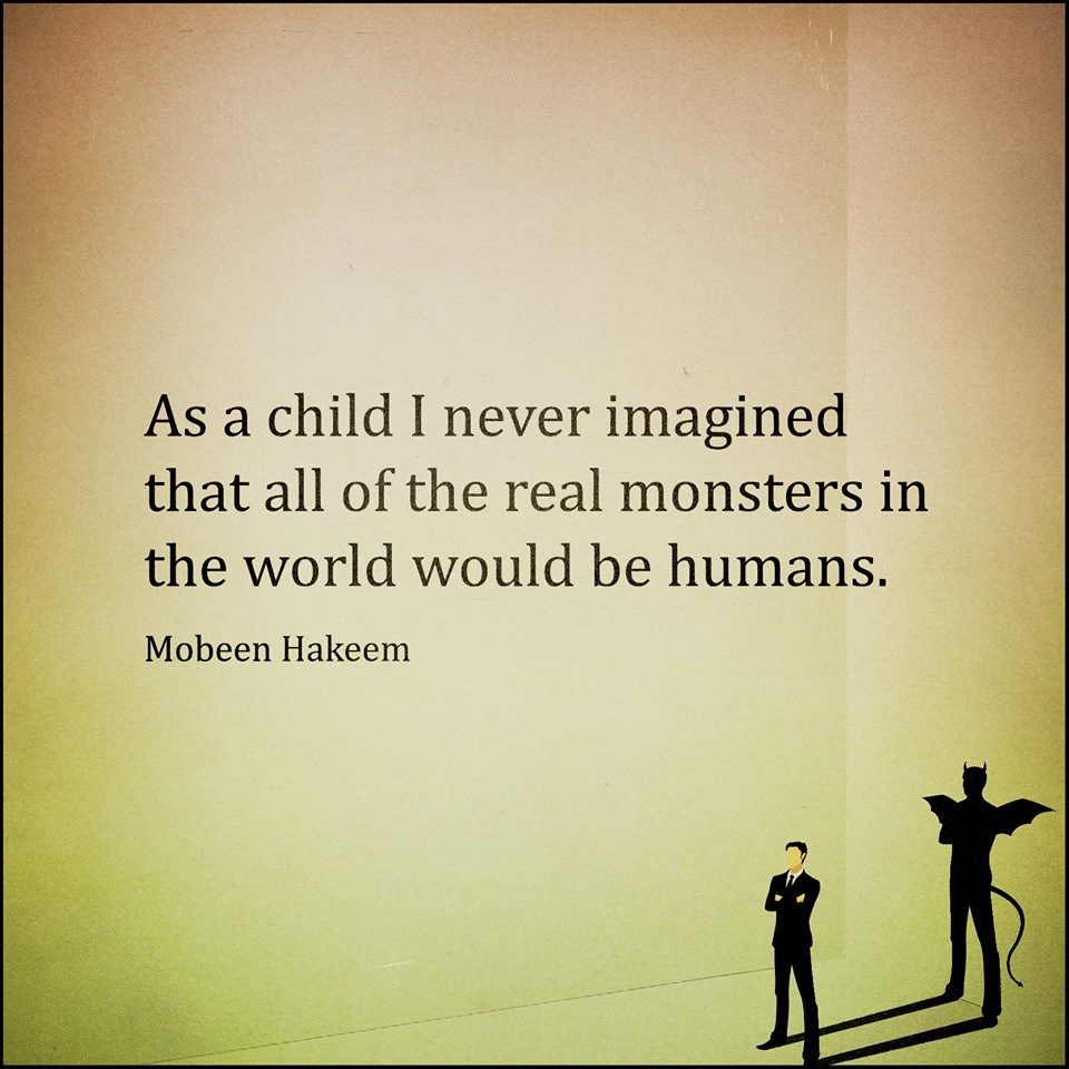 As a child I never imagined that all of the real monsters in the world would be humans.
~ Mobeen Hakeem