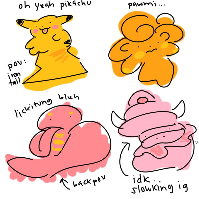 drawing pokemon... pikachu as the first blob, pawmi as the second, lickitung as the third, and slowking as the last. the pikachu blob has text reading "oh yeah pikachu; pov: iron tail" and the lickitung one reads "bleh" and "back pov" and lastly, the slowking one just says "idk... slowking ig (i guess)" genuinely don't know what i was thinking for the last one