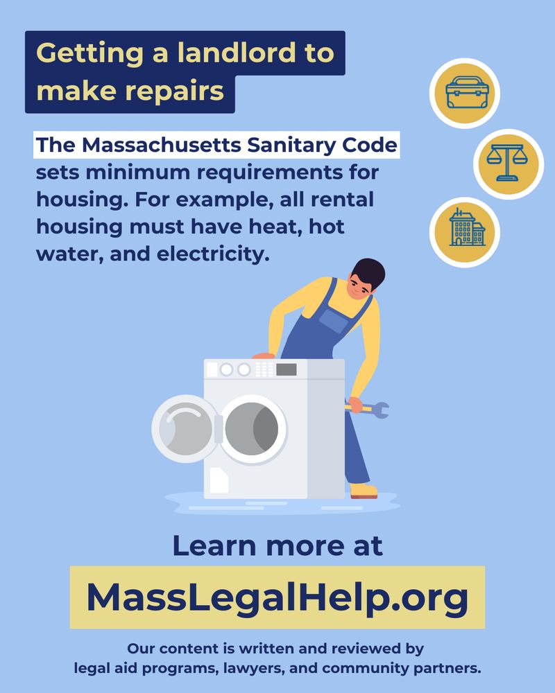Graphic with a blue box at the top with text that says “Getting a landlord to make repairs.” Below the title is a text box that reads “sets minimum requirements for housing. For example, all rental housing must have heat, hot water, and electricity.” Image in the center is a person attempting to fix a washing machine that is leaking water. Text at bottom reads: “Learn more at MassLegalHelp. Our content is written and reviewed by legal aid programs, lawyers, and community partners.”