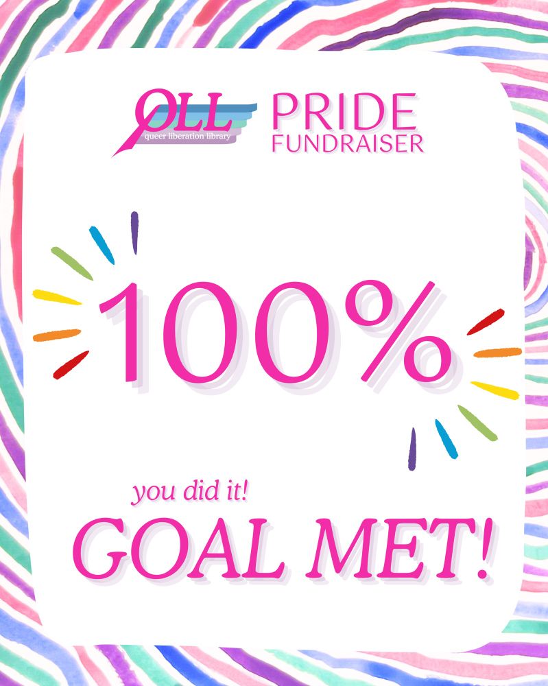 A background of watercolor painting reminiscent of rainbow tree rings (or a fingerprint, or fruit stripe bubble gum), over which there is a wonky white rectangle containing the words “Pride Fundraiser” beside the QLL logo. Below these, a large pink “100%” bracketed by rainbow lines for emphasis, Below that, pink italic text that says “you did it! GOAL MET!”
