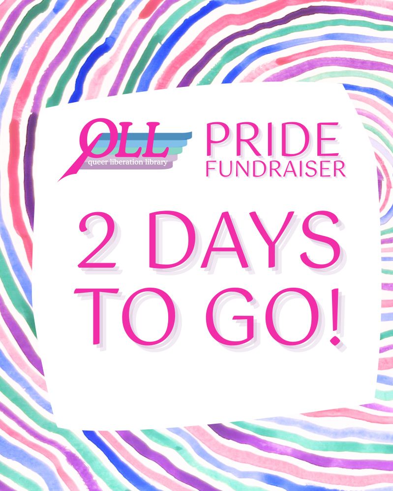 A background of watercolor painting reminiscent of rainbow tree rings (or a fingerprint, or fruit stripe bubble gum), over which there is a wonky white square containing the words “Pride Fundraiser” beside the QLL logo. Below these, the words “2 DAYS TO GO!”