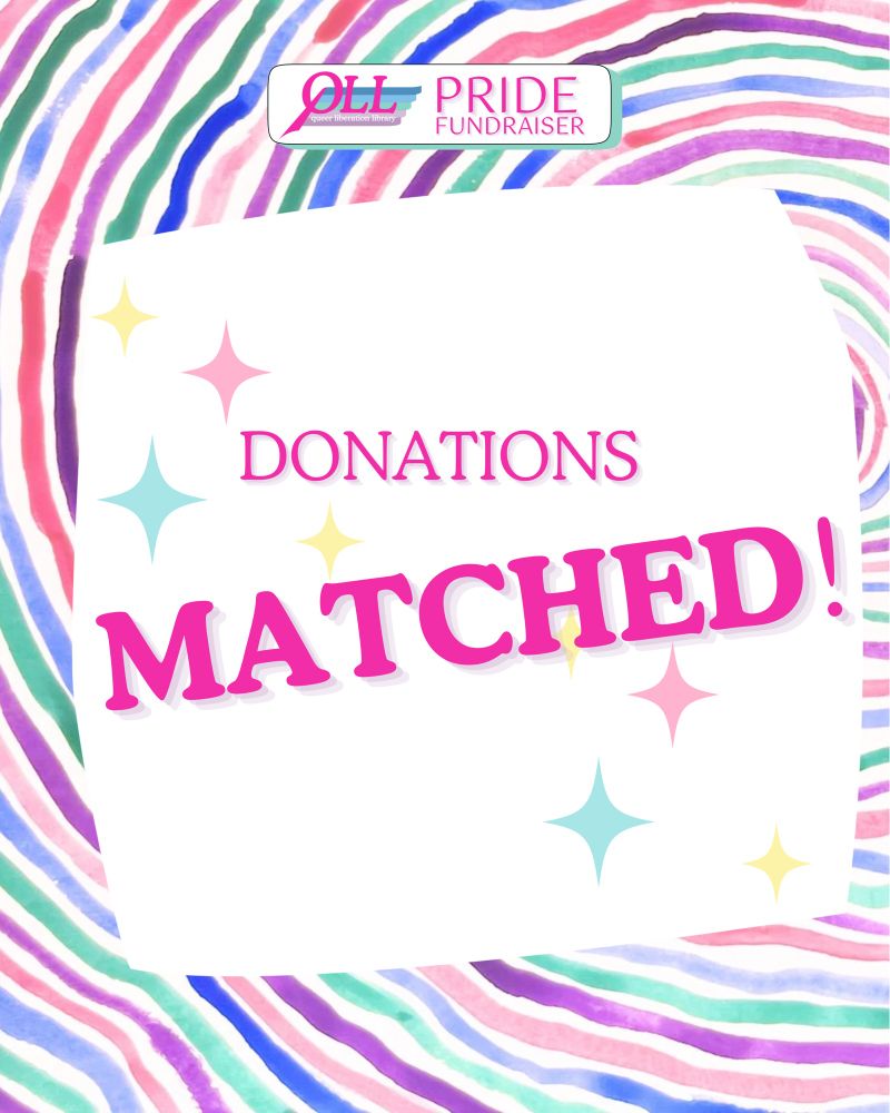 A background of watercolor painting reminiscent of rainbow tree rings (or a fingerprint, or fruit stripe bubble gum), over which there is a wonky white square containing the words “DONATIONS MATCHED!” Sparkles in pastel pink, yellow, and blue float behind the words to emphasize them. The QLL logo and the words “PRIDE FUNDRAISER” are at the top of the page in a small white box.