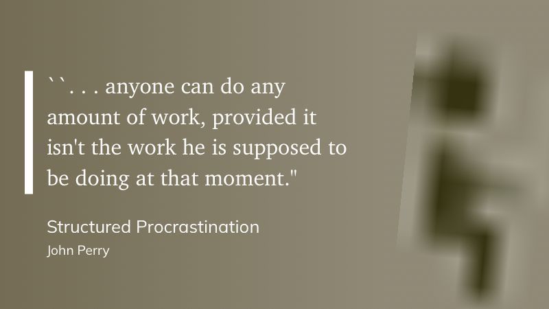 “... anyone can do any amount of work, provided it isn't the work he is supposed to be doing at that moment."

Structured Procrastination by John Perry