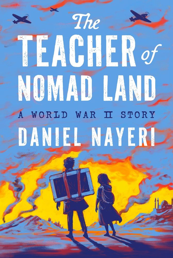 [text: The Teacher of Nomad Land: A World War II Story 
Daniel Nayeri]
[image: the book cover has an illustration of two children walking away from the viewer, one with a blackboard strapped to his back. in the distance, smoke rises from the yellow horizon, and fighter planes fly above.]