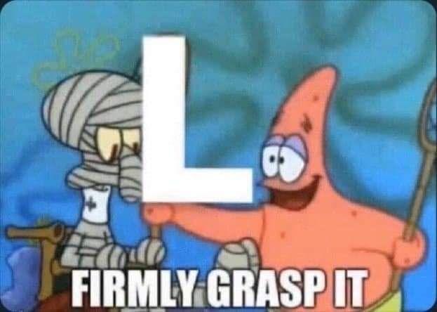 Patrick from SpongeBob handing Squidward (in a body cast) a fat L while saying "Firmly grasp it"
