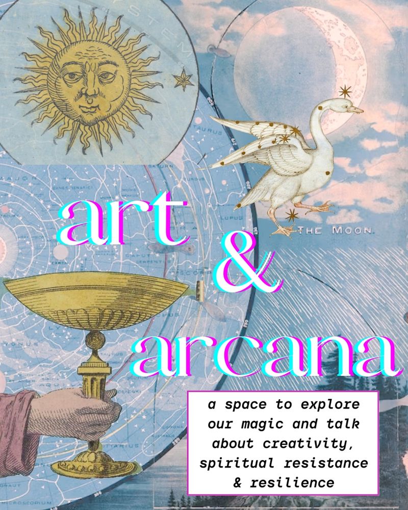A dreamy, mystical collage-style poster with vintage celestial imagery. The background features a star map, the sun with a face, a large crescent moon, and a white goose with stars on its wings and head. A golden chalice is held by a robed hand in the lower left. The main text in vibrant cyan, pink, and white reads “art & arcana.” Below, a white text box with black typewriter-style font says, “a space to explore our magic and talk about creativity, spiritual resistance & resilience.”