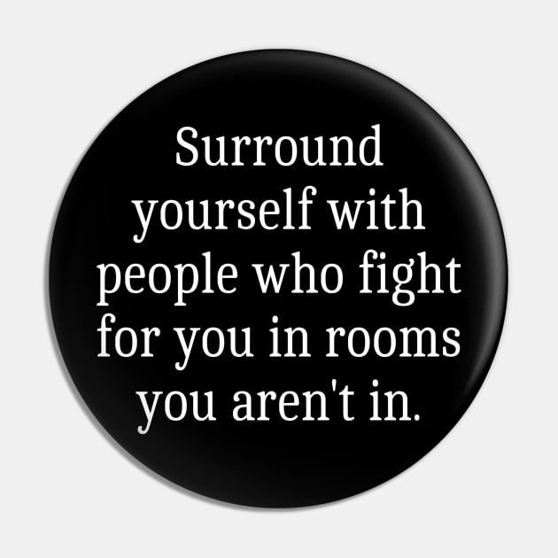 Quote: Black Button: Surround yourself with people who fight for you in room you aren't in 