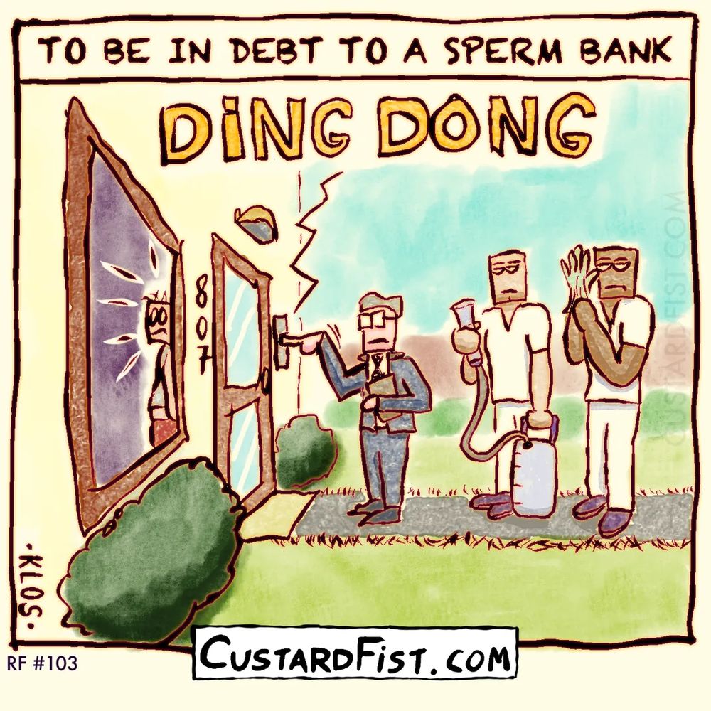 Men in medical outfits and semen extracting equipment are ringing the doorbell of some poor schmuck who is in debt.
Caption: TO BE IN DEBT TO A SPERM BANK
