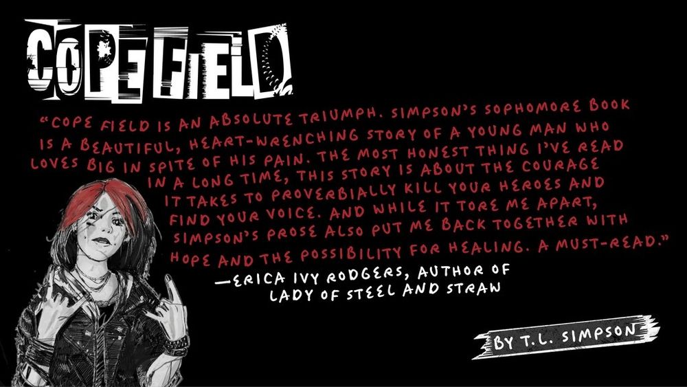 “Cope Field is an absolute triumph. Simpson’s sophomore book is a beautiful, heart-wrenching story of a young man who loves big in spite of his pain. The most honest thing I’ve read in a long time, this story is about the courage it takes to proverbially kill your heroes and find your voice. And while it tore me apart, Simpson’s prose also put me back together with hope and the possibility for healing. A must-read.” —Erica Ivy Rodgers, author of Lady of Steel and Straw