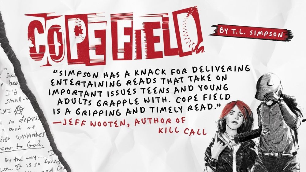 Cope Field by T. L. Simpson

“Simpson has a knack for delivering entertaining reads that take on important issues teens and young adults grapple with. COPE FIELD is a gripping and timely read.” —Jeff Wooten, author of KILL CALL

