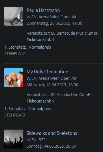 Screenshot eines Warenkorbs mit drei Konzerttickets.

Paula Hartmann
Wien Arena Wien Open Air
Donnerstag 26.06.2025

My Ugly Clementine
WIEN, Arena Wien Open Air
Mittwoch 18.6.2025

Sidewalks and Skeletons
Wien, B72
Sonntag 4.5.2025 20:00