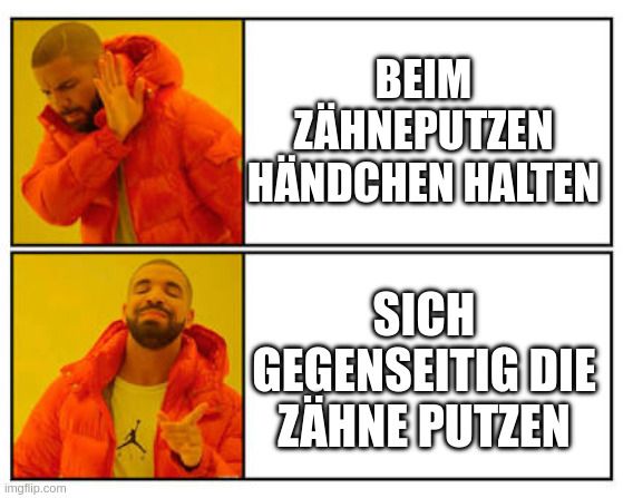 Drake meme.
Oben (nein)= Beim Zähneputzen Händchen halten.
Unten (das!)= Sich gegenseitig die Zähne putzen
