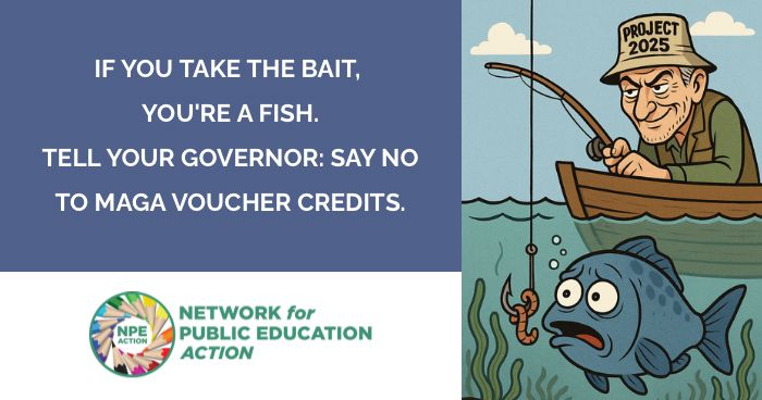  The federal tax credit voucher program included in the reconciliation bill is a bait-and-switch. It will destabilize public schools, balloon in cost, and never be rolled back.   This isn’t reform—it’s a calculated effort to close neighborhood schools and hand taxpayer dollars to private schools and homeschool operators. Once your state opts in, the program will expand, and the damage will be permanent.  Tell your Governor and legislators to protect our public schools, our students, and our communities. Reject this harmful program now. 