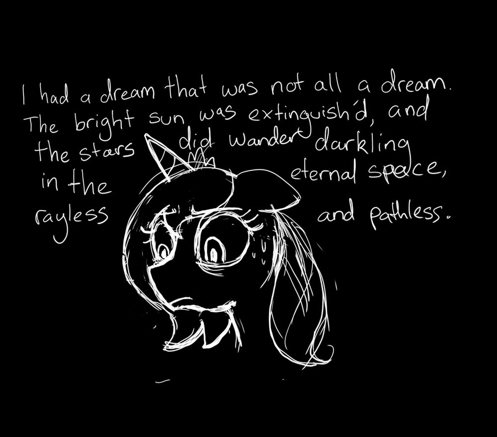 Black background, sketch with white scratchy lines. Neck-up shot of Princess Luna, looking troubled, with the following quote from 'Darkness' by Lord Byron written in the background: "I had a dream, which was not all a dream.
The bright sun was extinguish'd, and the stars
Did wander darkling in the eternal space,
Rayless, and pathless"
