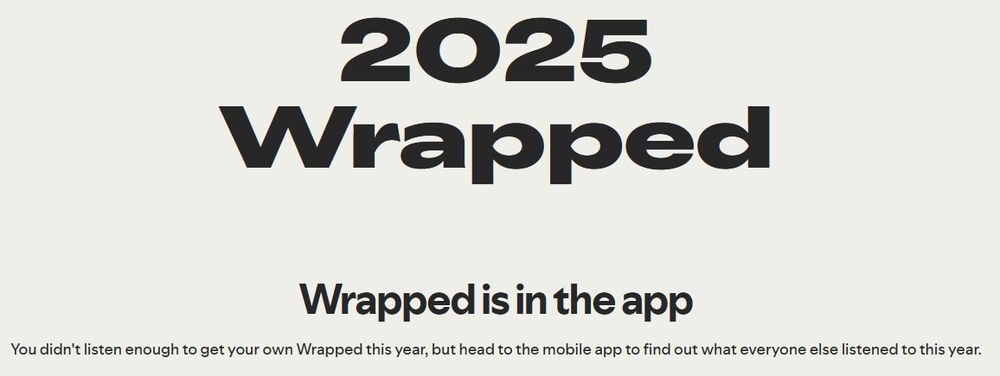 A screenshot of the Spotify 2025 wrapped stating "You didn't listen enough to get your own Wrapped this year, but head to the mobile app to find out what everyone else listened to this year."