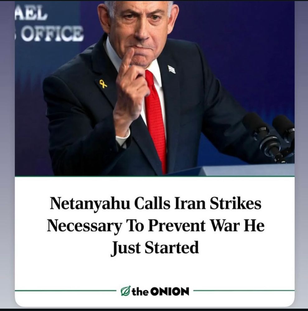 Netanyahu Calls Iran Strikes Necessary To Prevent War He
Just Started
— A the ONION — 