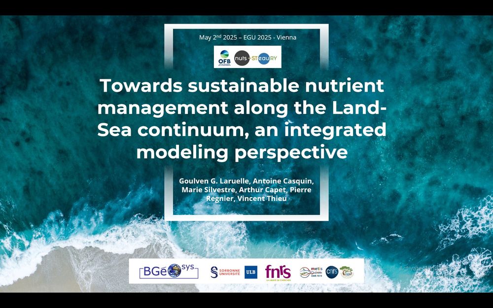 Introduction slide for a presentation called 'Towards sustainable nutrient management along the Land-Sea continuum, an integrated modeling perspective!'
The slide displays the title and the list of authors (G Laruelle, A. Casquin, M. Silvestre, A. Capet, P. Regnier, V. Thieu) over a background representing the coastal ocean. The slide also includes logos of different institutions (FNRS, Sorbonne University, Université Libre de Bruxelles), laboratories (BGEOSYS and METIS) and funding agency (OFB: Office Français de la Biodiversité) as well as one representing the name of the project: Nuts_STeauRy.