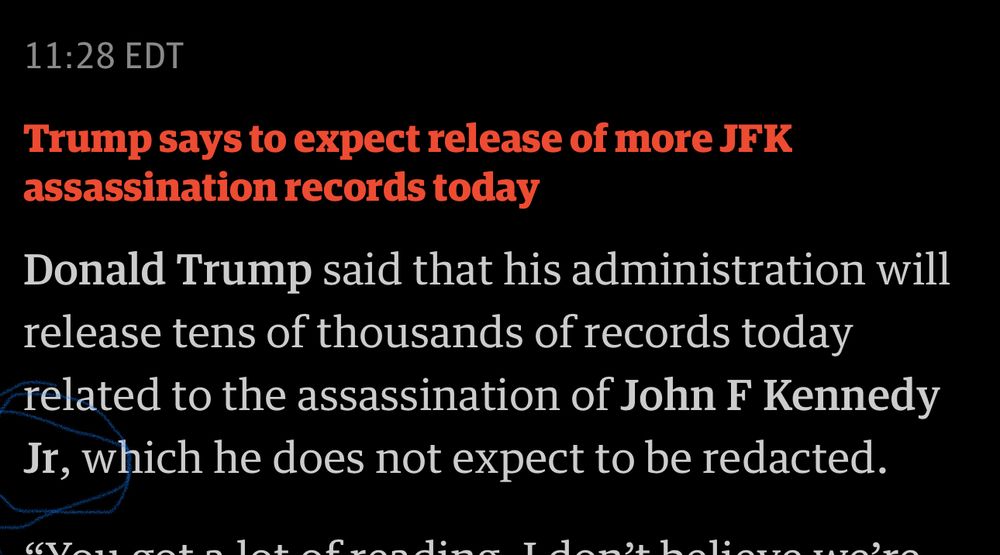 11:28 EDT
Trump says to expect release of more JFK assassination records today
Donald Trump said that his administration will release tens of thousands of records today related to the assassination of John F Kennedy Jr, which he does not expect to be redacted.