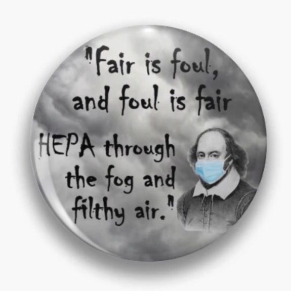 A circular button with a cloudy grey background. On the right, a black and white drawing of Shakespeare, wearing a blue surgical mask. Text in a scratchy font reads: “Fair is foul and foul is fair. HEPA through the fog and filthy air.”