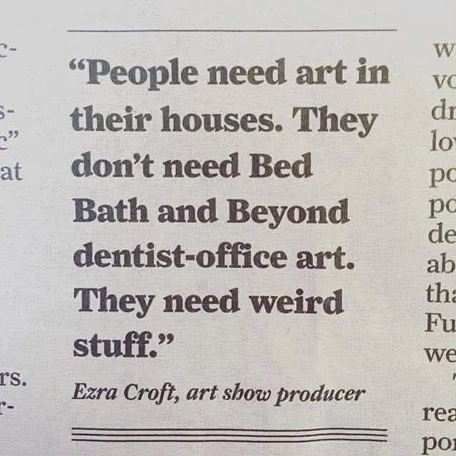 "People need art in their houses. They don't need Bed Bath and Beyond dentist-office art. They need weird stuff."
Ezra Croft, art show producer 