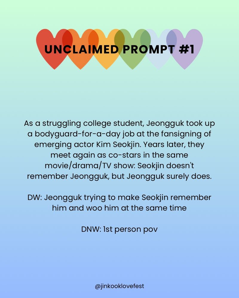 UNCLAIMED PROMPT #1

As a struggling college student, Jeongguk took up a bodyguard-for-a-day job at the fansigning of emerging actor Kim Seokjin. Years later, they meet again as co-stars in the same movie/drama/TV show: Seokjin doesn't remember Jeongguk, but Jeongguk surely does.

DW: Jeongguk trying to make Seokjin remember him and woo him at the same time

DNW: Ist person pov

@jinkooklovefest