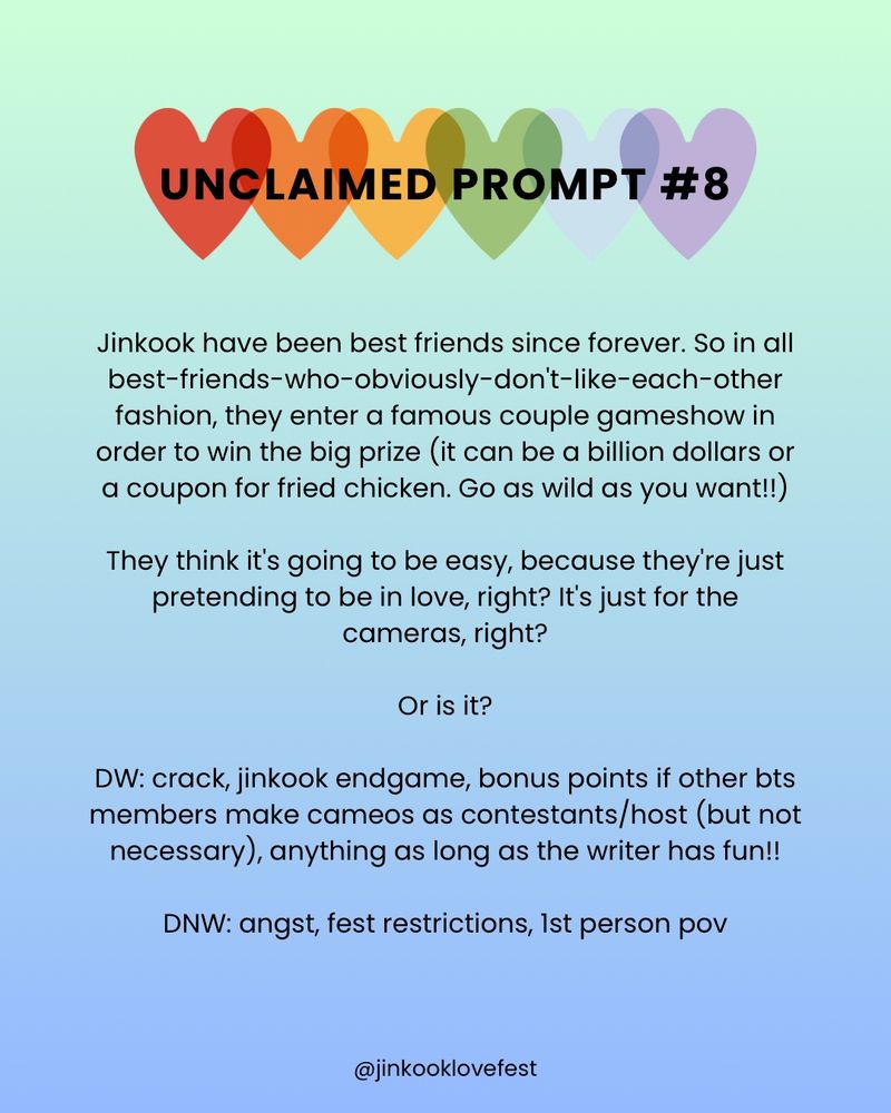 UNCLAIMED PROMPT #8

Jinkook have been best friends since forever. So in all best-friends-who-obviously-don't-like-each-other fashion, they enter a famous couple gameshow in order to win the big prize (it can be a billion dollars or a coupon for fried chicken. Go as wild as you want!!)

They think it's going to be easy, because they re just pretending to be in love, right? It's just for the cameras, right?

Or is it?

DW: crack, jinkook endgame, bonus points if other bts members make cameos as contestants/ host (but not necessary), anything as long as the writer has fun!!

DNW: angst, fest restrictions, Ist person pov

@jinkooklovefest