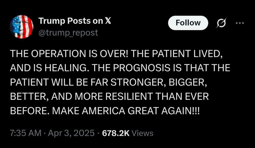 trump: THE OPERATION IS OVER! THE PATIENT LIVED, AND IS HEALING. THE PROGNOSIS IS THAT THE PATIENT WILL BE FAR STRONGER, BIGGER, BETTER, AND MORE RESILIENT THAN EVER BEFORE. MAKE AMERICA GREAT AGAIN!!!