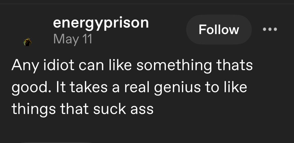 Tumblr post by energyprison. May 11. Any idiot can like something thats good. It takes a real genius to like things that suck ass.