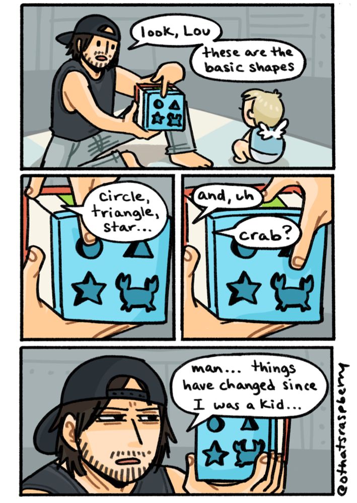 death stranding 2 comic
Sam showing a block with shape cutouts to Lou: “ look, Lou. These are the basic shapes”
“circle, triangle, star…”
“and uh, crab?”
“man… things have changed a lot since i was a kid…”