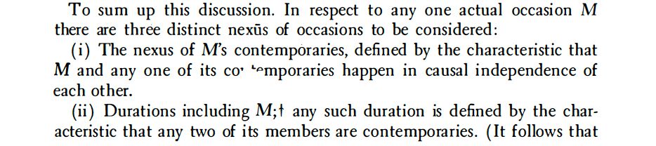 there are three distinct nexus of occasions to be considered :
( i ) The nexus of M's contemporaries, defined by the characteristic that
M and any one of its co· L"mporaries happen in causal i ndependence of
each other.
(ii ) Durations including M; t any such duration is defined by the characteristic
that any two of its members are contemporaries . (