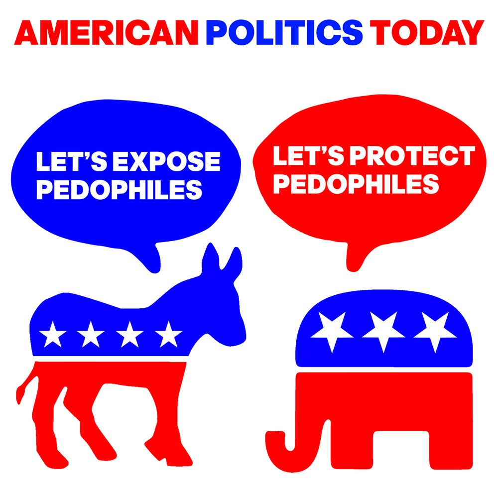 AMERICAN POLITICS TODAY: The Democratic Party donkey and the GOP elephant are talking. The donkey say's "LET'S EXPOSE PEDOPHILES". The elephant say's "LET'S PROTECT PEDOPHILES".