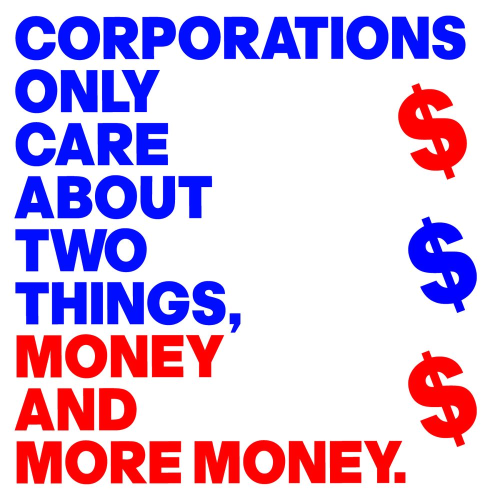 CORPORATIONS ONLY CARE ABOUT TWO THINGS MONEY AND MORE MONEY.