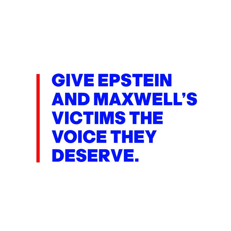 GIVE EPSTEIN
AND MAXWELL’S
VICTIMS THE  
VOICE THEY
DESERVE.