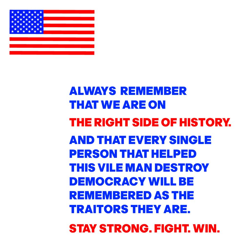 The American flag with the words: Always remember that we are on the right side of history and that every single person that helped this vile man destroy democracy will be remembered as the traitors they are. Stay strong. Fight. Win.