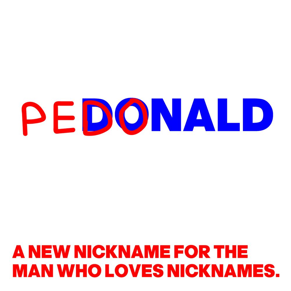 PEDONALD: A NEW NICKNAME FOR THE MAN THAT LOVES NICKNAMES.
