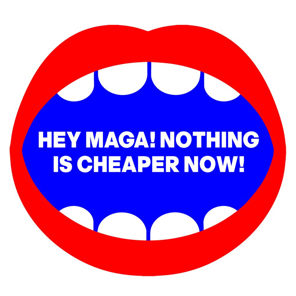 HEY MAGA!NOTHINGIS 
CHEAPER NOW!