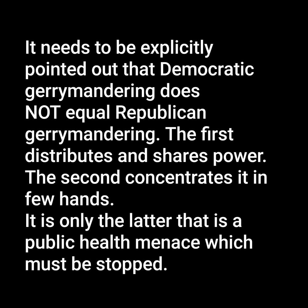 It needs to be explicitly pointed out that Democratic gerrymandering does NOT equal Republican gerrymandering. The first distributes and shares power. The second concentrates it in few hands. It is only the latter that is a public health menace which must be stopped. 