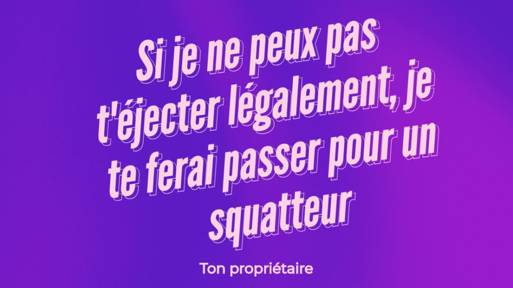 MEME sur fond pourpre et violet
"Si je ne peux pas
t'éjecteur légalement, je
te ferai passer pour un squatteur"
Ton propriétaire