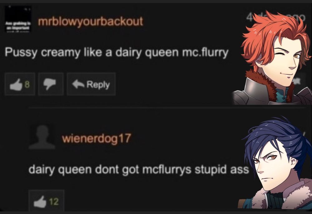 comment from mrblowyourbackout (sylvain overlaid)
Pussy creamy like a dairy queen mc.flurry 

reply from wienerdog17 (felix portrait overlaid)
dairy queen dont got mcflurrys stupid ass