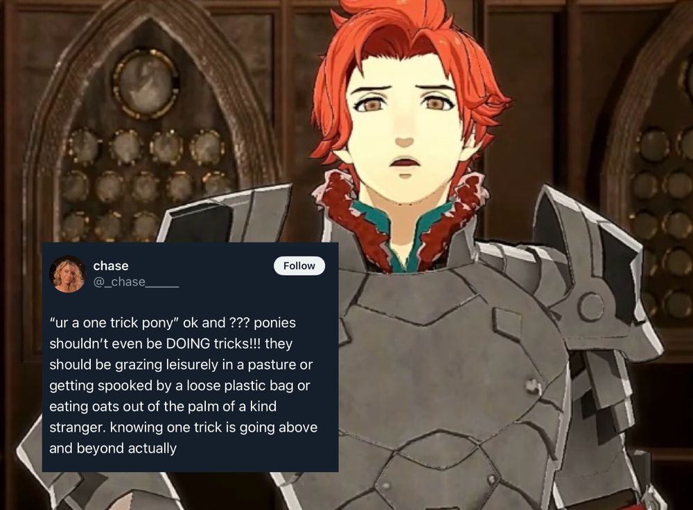 post-timeskip pouty looking sylvain with a tweet from twitter user @ _chase_____ overlaid 
“ur a one trick pony” ok and ??? ponies shouldn’t even be DOING tricks!!! they should be grazing leisurely in a pasture or getting spooked by a loose plastic bag or eating oats out of the palm of a kind stranger. knowing one truck is going above and beyond actually