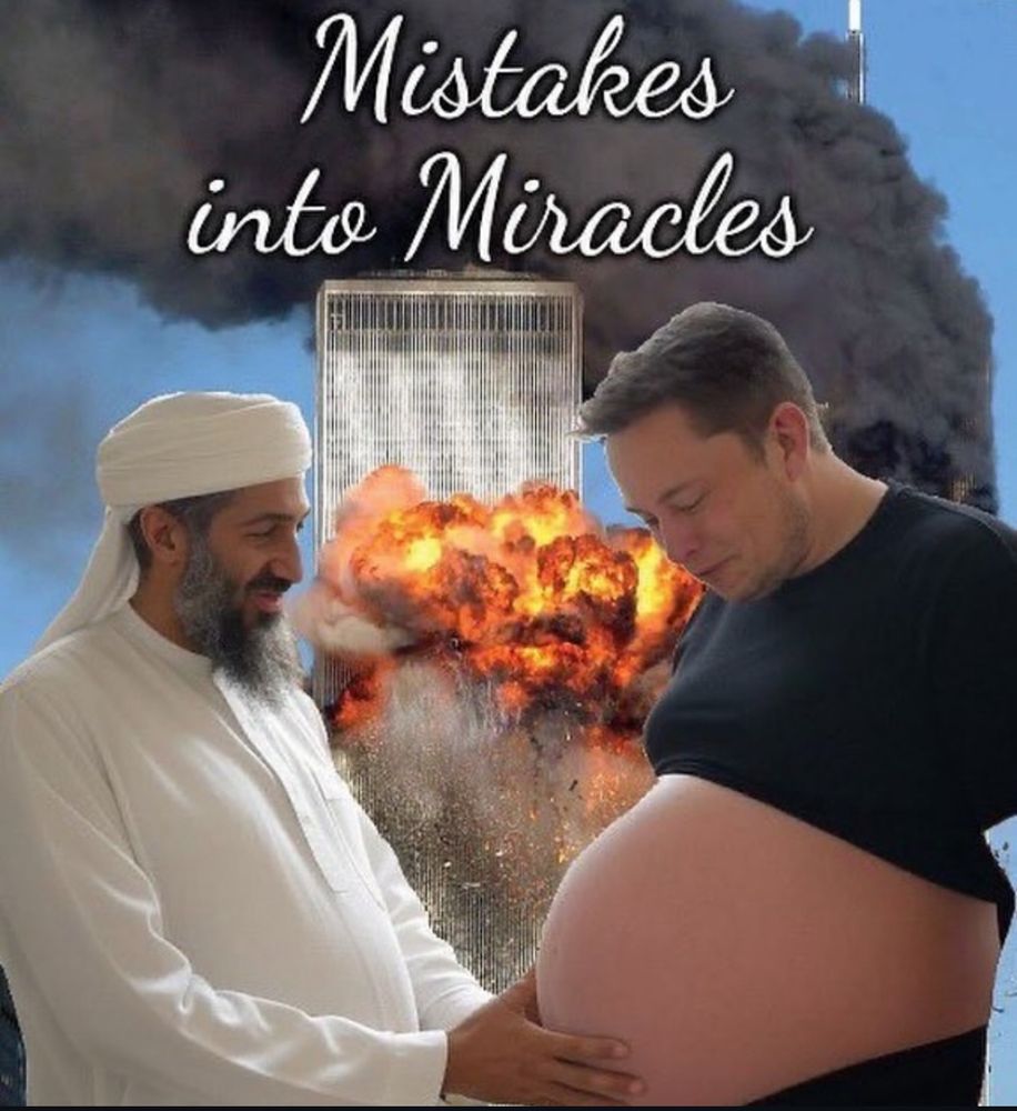Elon pregnant in front of an exploding twin tower in its osama bin ladin holding his belly button it’s the words « mistakes into miracles »