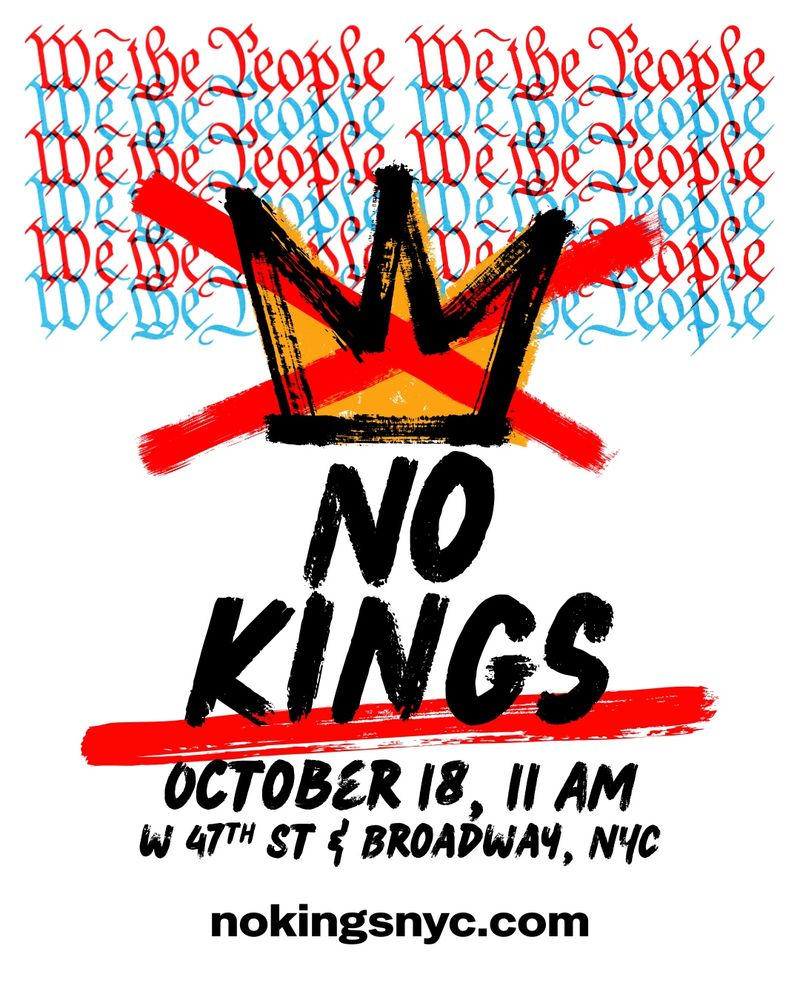 No Kings, NYC October 18, 11am, West 47th St and Broadway, NYC NokingsNYC.com