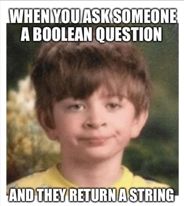 Meme showing a kid making a gesture of disbelief, and the legend "When you ask someone a boolean question and they return a string".